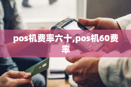 pos机费率六十,pos机60费率