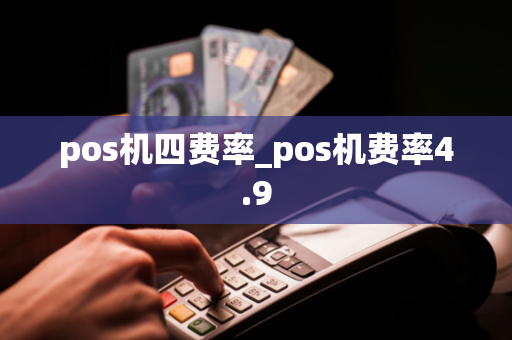 pos机四费率_pos机费率4.9