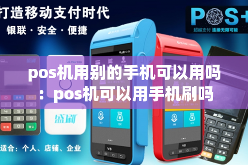 pos机用别的手机可以用吗：pos机可以用手机刷吗