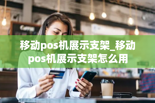 移动pos机展示支架_移动pos机展示支架怎么用