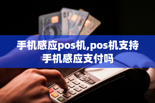 手机感应pos机,pos机支持手机感应支付吗