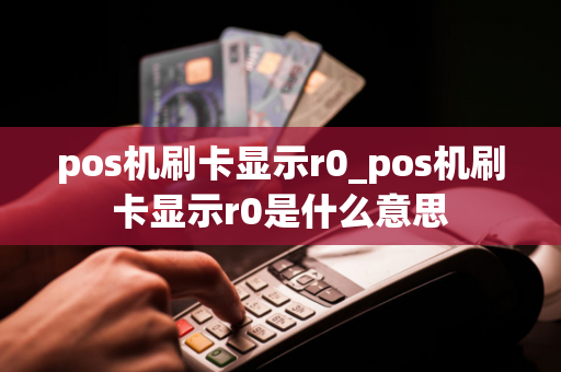 pos机刷卡显示r0_pos机刷卡显示r0是什么意思