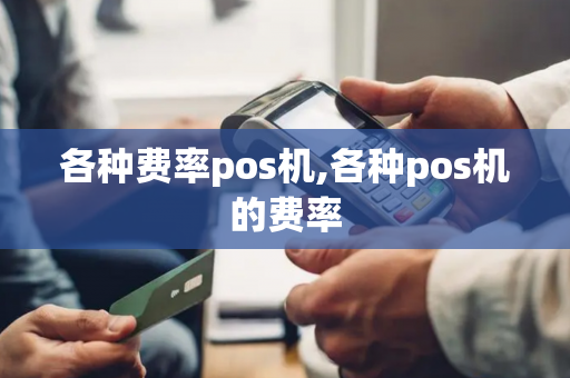 各种费率pos机,各种pos机的费率