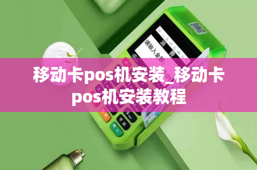 移动卡pos机安装_移动卡pos机安装教程