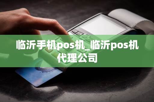 临沂手机pos机_临沂pos机代理公司