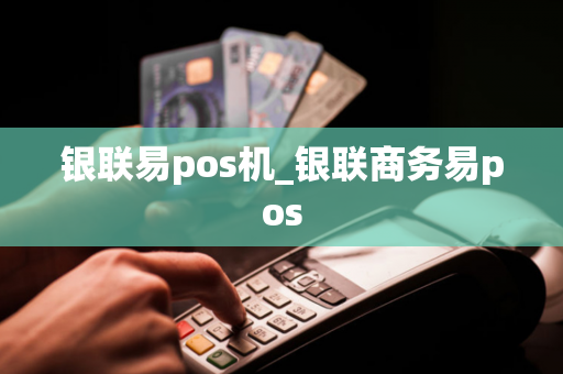 银联易pos机_银联商务易pos