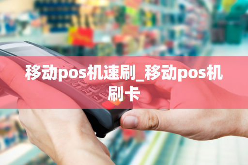 移动pos机速刷_移动pos机刷卡