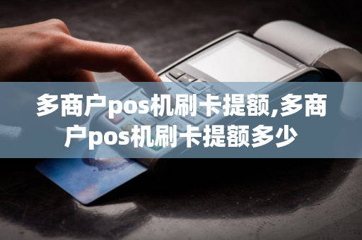 多商户pos机刷卡提额,多商户pos机刷卡提额多少