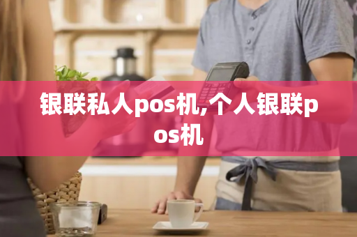 银联私人pos机,个人银联pos机