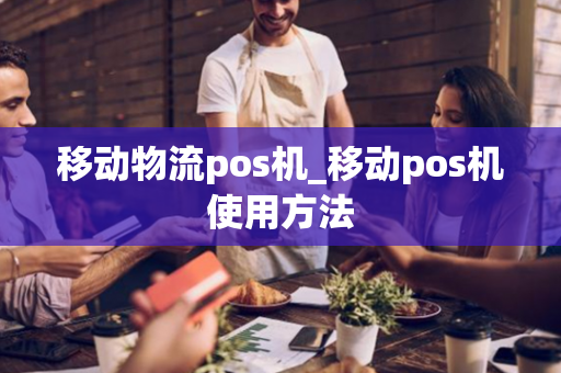 移动物流pos机_移动pos机使用方法