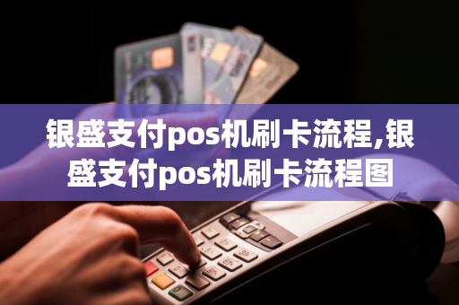 银盛支付pos机刷卡流程,银盛支付pos机刷卡流程图