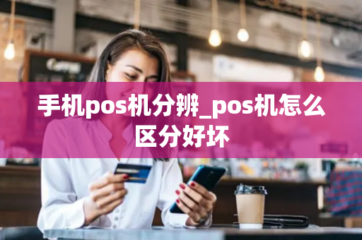 手机pos机分辨_pos机怎么区分好坏