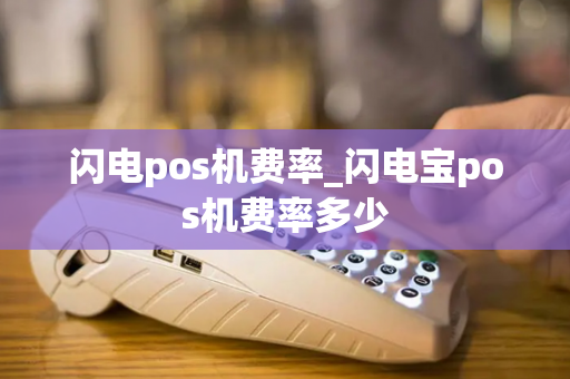 闪电pos机费率_闪电宝pos机费率多少