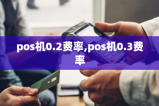 pos机0.2费率,pos机0.3费率