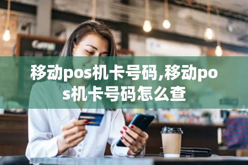 移动pos机卡号码,移动pos机卡号码怎么查