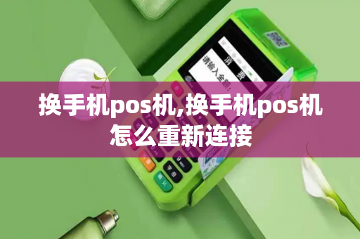 换手机pos机,换手机pos机怎么重新连接