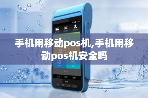 手机用移动pos机,手机用移动pos机安全吗