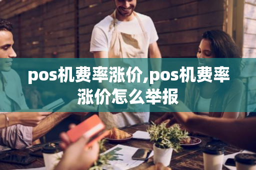 pos机费率涨价,pos机费率涨价怎么举报