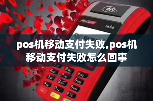 pos机移动支付失败,pos机移动支付失败怎么回事