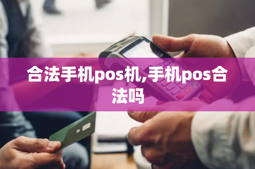 合法手机pos机,手机pos合法吗