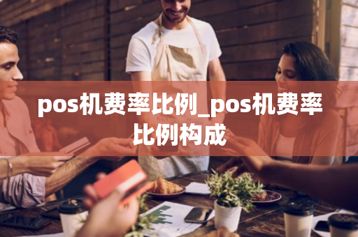 pos机费率比例_pos机费率比例构成