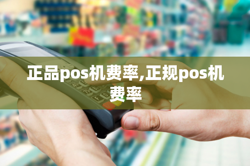 正品pos机费率,正规pos机费率