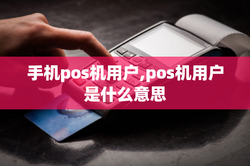 手机pos机用户,pos机用户是什么意思