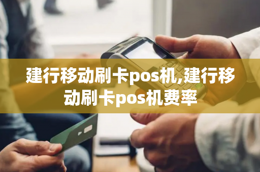 建行移动刷卡pos机,建行移动刷卡pos机费率