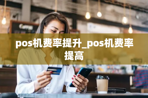 pos机费率提升_pos机费率提高