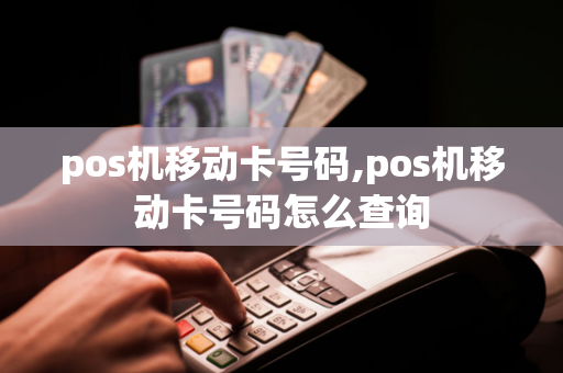 pos机移动卡号码,pos机移动卡号码怎么查询