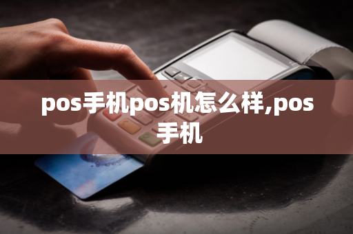 pos手机pos机怎么样,pos 手机