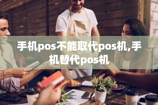 手机pos不能取代pos机,手机替代pos机