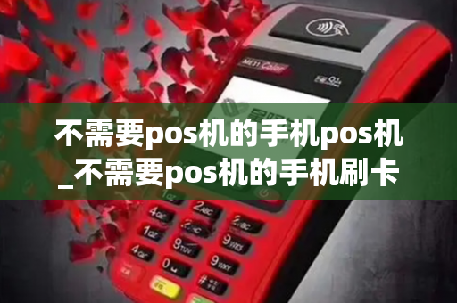 不需要pos机的手机pos机_不需要pos机的手机刷卡app