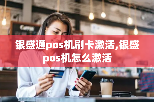 银盛通pos机刷卡激活,银盛pos机怎么激活