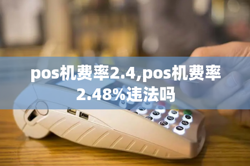 pos机费率2.4,pos机费率2.48%违法吗