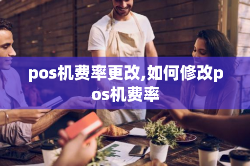 pos机费率更改,如何修改pos机费率