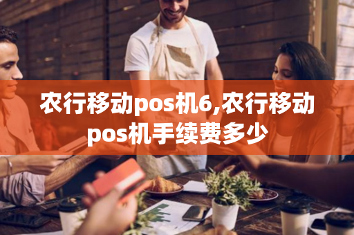 农行移动pos机6,农行移动pos机手续费多少