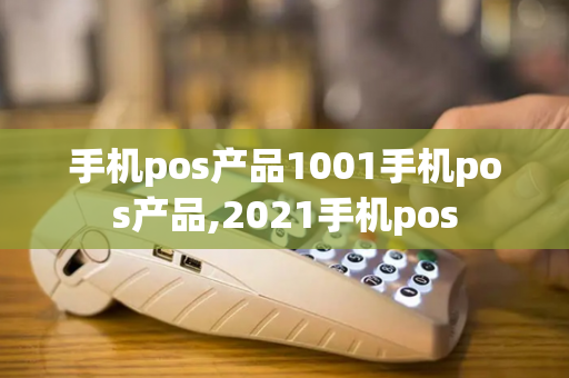 手机pos产品1001手机pos产品,2021手机pos