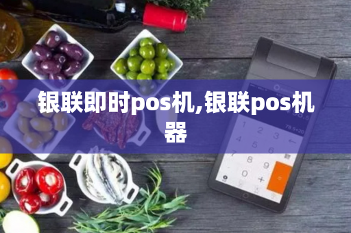 银联即时pos机,银联pos机器