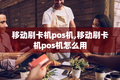 移动刷卡机pos机,移动刷卡机pos机怎么用