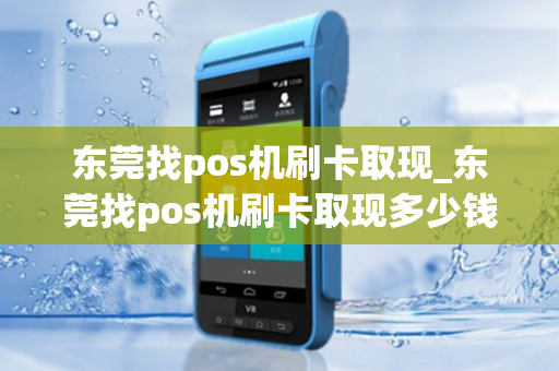 东莞找pos机刷卡取现_东莞找pos机刷卡取现多少钱