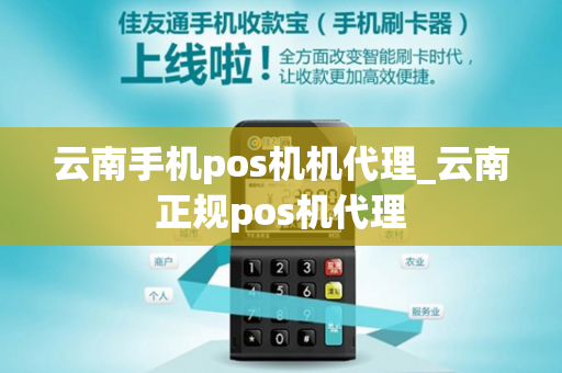 云南手机pos机机代理_云南正规pos机代理