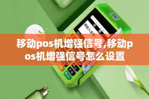 移动pos机增强信号,移动pos机增强信号怎么设置