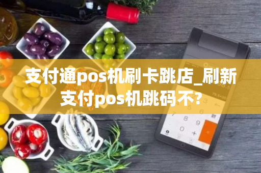 支付通pos机刷卡跳店_刷新支付pos机跳码不?