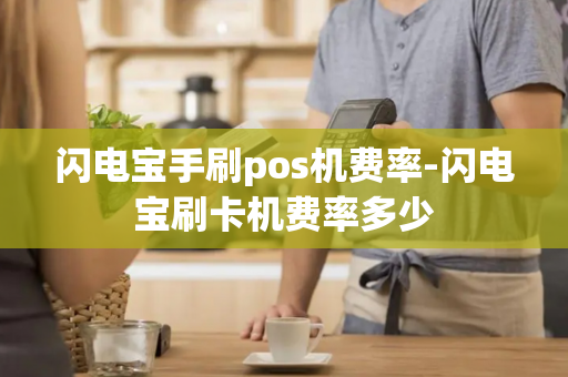 闪电宝手刷pos机费率-闪电宝刷卡机费率多少