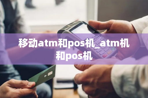 移动atm和pos机_atm机和pos机