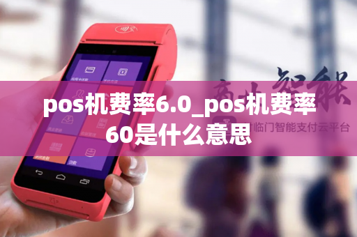 pos机费率6.0_pos机费率60是什么意思