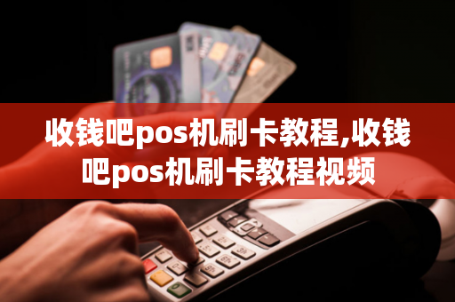 收钱吧pos机刷卡教程,收钱吧pos机刷卡教程视频