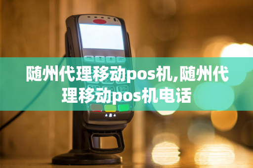 随州代理移动pos机,随州代理移动pos机电话