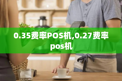 0.35费率POS机,0.27费率pos机